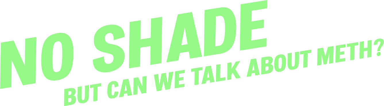 No Shade, but can we talk about Meth?